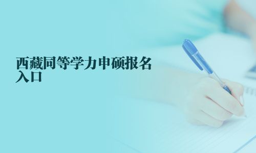 西藏同等學(xué)力申碩報(bào)名入口