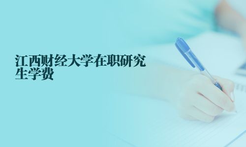 江西財經(jīng)大學在職研究生學費