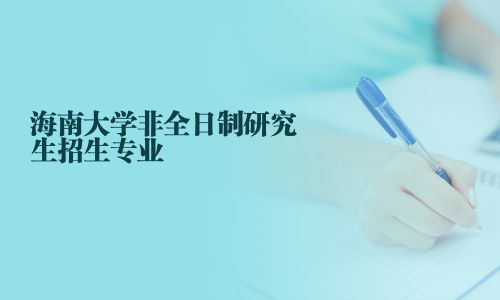 海南大學非全日制研究生招生專業