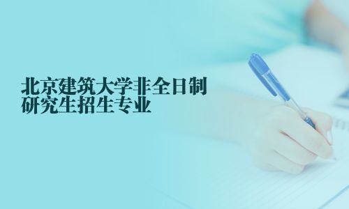 北京建筑大學非全日制研究生招生專業
