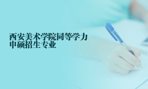 西安美術(shù)學(xué)院同等學(xué)力申碩招生專業(yè)