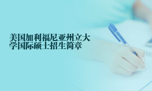 美國加利福尼亞州立大學(xué)國際碩士招生簡章