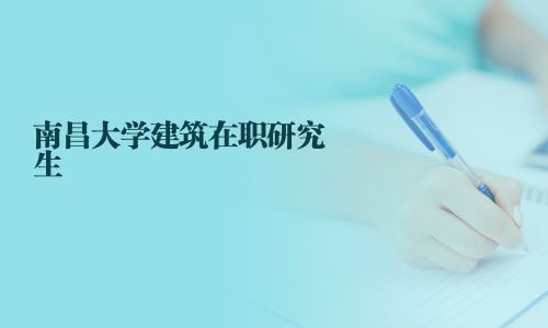 南昌大學(xué)建筑在職研究生