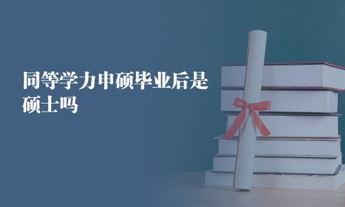 同等學(xué)力申碩畢業(yè)后是碩士嗎
