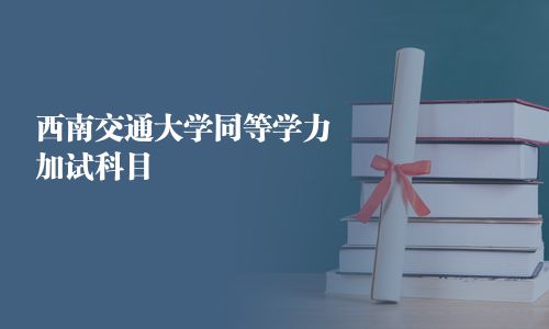 西南交通大學(xué)同等學(xué)力加試科目