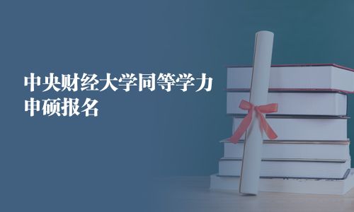 中央財(cái)經(jīng)大學(xué)同等學(xué)力申碩報(bào)名