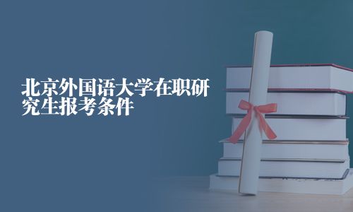 北京外國語大學在職研究生報考條件