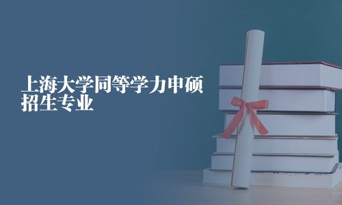上海大學同等學力申碩招生專業(yè)
