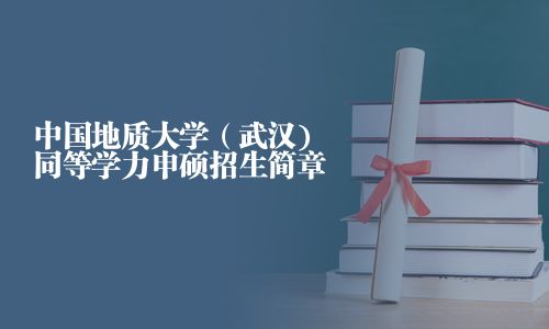 中國(guó)地質(zhì)大學(xué)（武漢)同等學(xué)力申碩招生簡(jiǎn)章