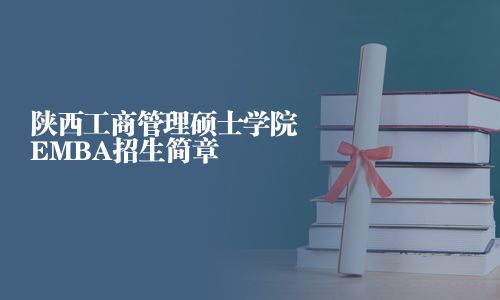 陜西工商管理碩士學(xué)院EMBA招生簡章