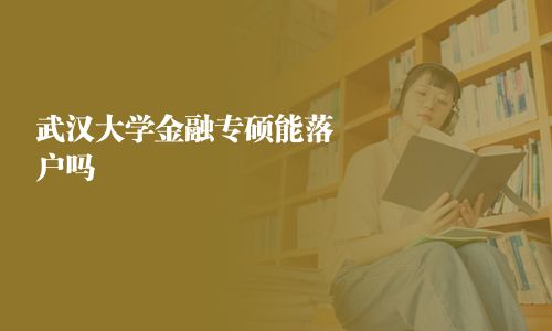武漢大學(xué)金融專碩能落戶嗎