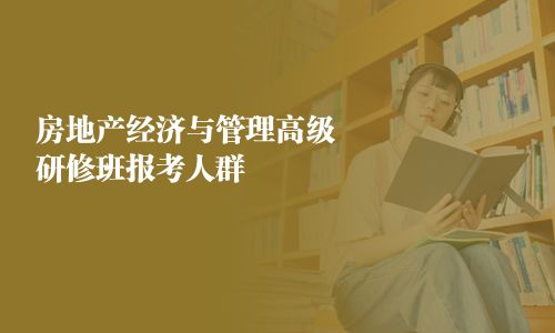 房地產經濟與管理高級研修班報考人群