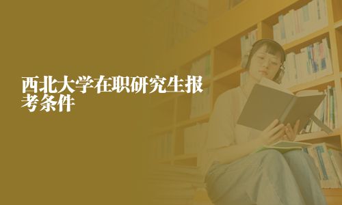 西北大學(xué)在職研究生報考條件