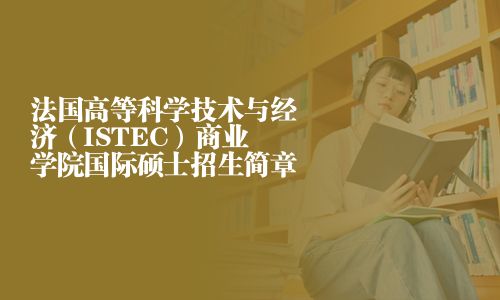 法國高等科學技術與經濟（ISTEC）商業學院國際碩士招生簡章