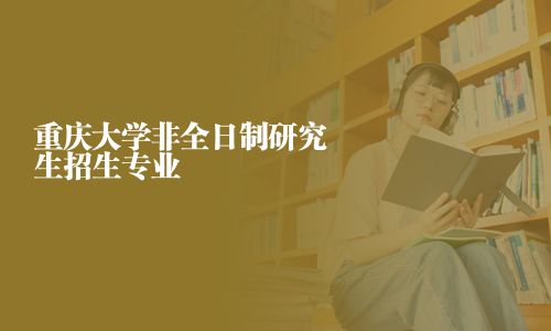 重慶大學非全日制研究生招生專業