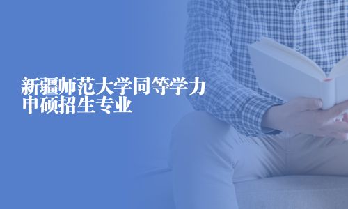 新疆師范大學同等學力申碩招生專業
