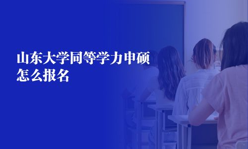山東大學同等學力申碩怎么報名