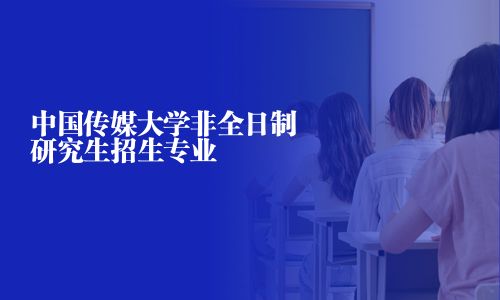 中國傳媒大學非全日制研究生招生專業