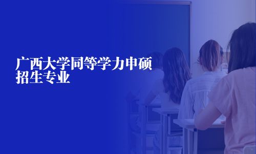 廣西大學同等學力申碩招生專業