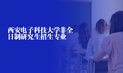 西安電子科技大學非全日制研究生招生專業
