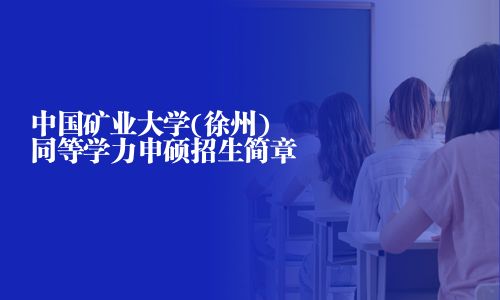 中國(guó)礦業(yè)大學(xué)(徐州)同等學(xué)力申碩招生簡(jiǎn)章