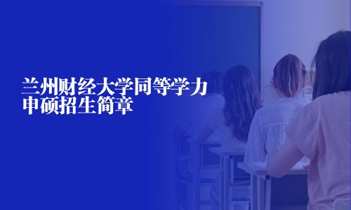 蘭州財經大學同等學力申碩招生簡章