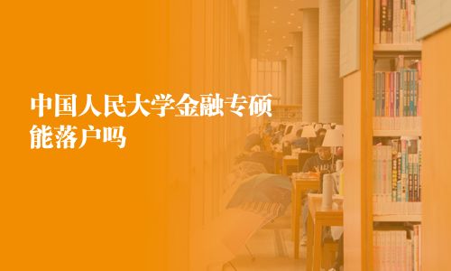 中國人民大學(xué)金融專碩能落戶嗎