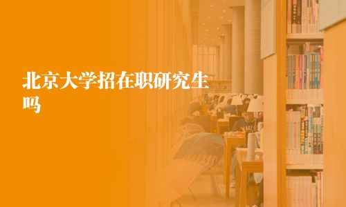 北京大學招在職研究生嗎