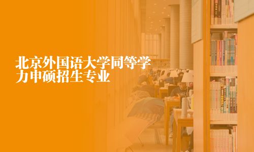 北京外國語大學同等學力申碩招生專業