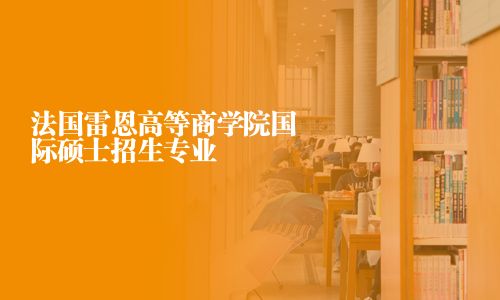 法國(guó)雷恩高等商學(xué)院國(guó)際碩士招生專業(yè)