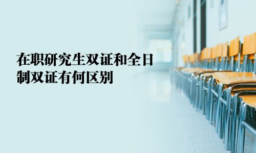 在職研究生雙證和全日制雙證有何區別