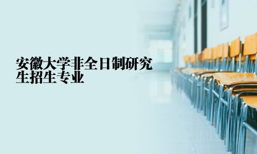 安徽大學非全日制研究生招生專業