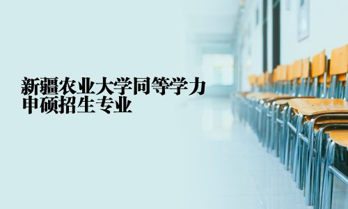 新疆農業大學同等學力申碩招生專業