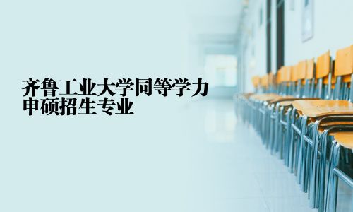 齊魯工業大學同等學力申碩招生專業