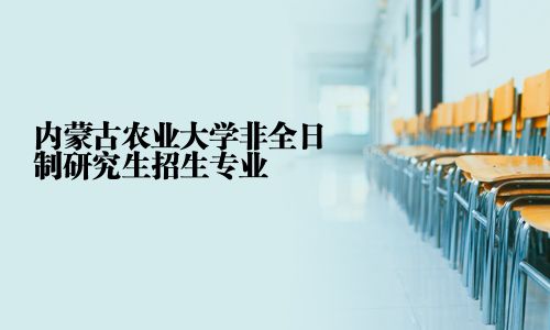 內蒙古農業大學非全日制研究生招生專業