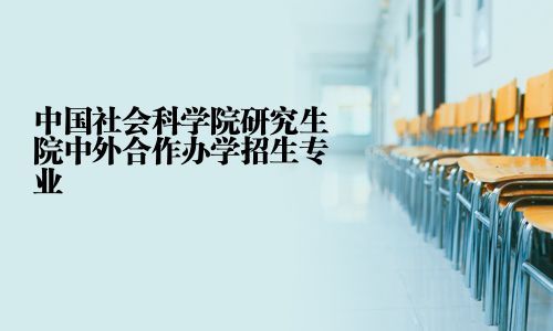 中國社會(huì)科學(xué)院研究生院中外合作辦學(xué)招生專業(yè)