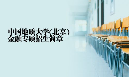 中國地質(zhì)大學(xué)(北京)金融專碩招生簡章