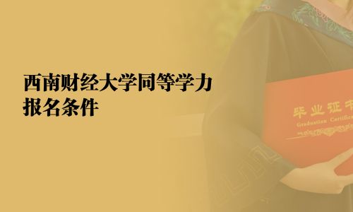 西南財(cái)經(jīng)大學(xué)同等學(xué)力報(bào)名條件