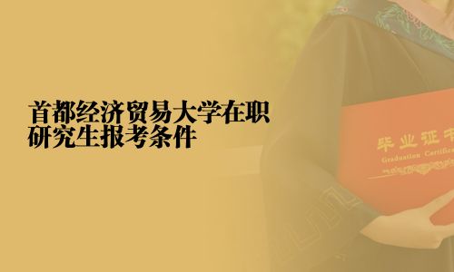 首都經(jīng)濟貿(mào)易大學(xué)在職研究生報考條件