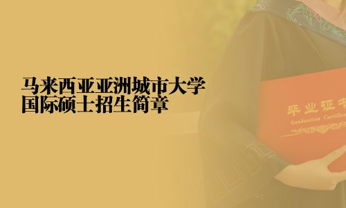 馬來西亞亞洲城市大學國際碩士招生簡章