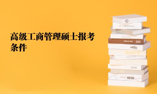 高級(jí)工商管理碩士報(bào)考條件
