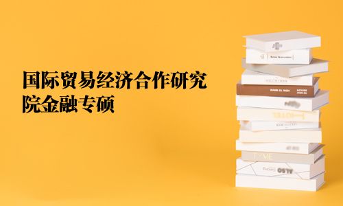 國(guó)際貿(mào)易經(jīng)濟(jì)合作研究院金融專(zhuān)碩