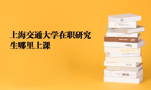 上海交通大學在職研究生哪里上課