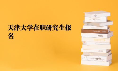 天津大學在職研究生報名
