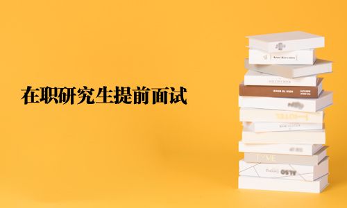 在職研究生提前面試