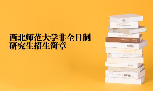 西北師范大學非全日制研究生招生簡章