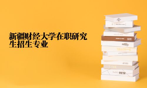 新疆財經大學在職研究生招生專業