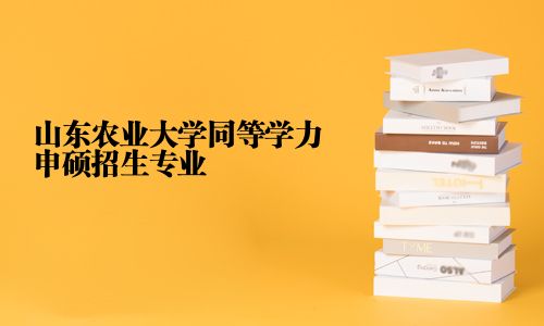 山東農業大學同等學力申碩招生專業