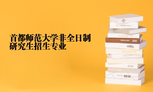 首都師范大學(xué)非全日制研究生招生專業(yè)