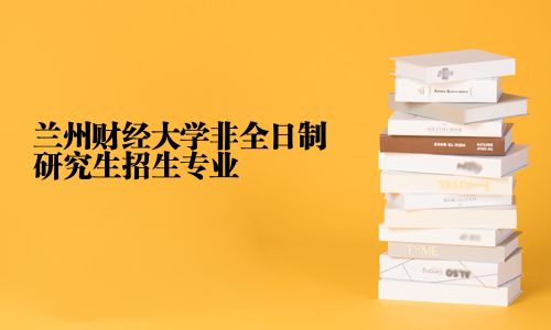 蘭州財經大學非全日制研究生招生專業